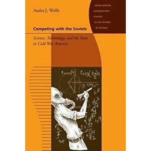 Competing with the Soviets: Science, Technology, and the State in Cold War America, Paperback - Audra J. Wolfe imagine