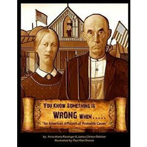 You Know Something is Wrong When.....: An American Affidavit of Probable Cause, Paperback - Anna Maria Riezinger imagine