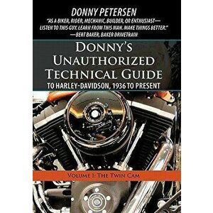 Donny's Unauthorized Technical Guide to Harley-Davidson, 1936 to Present: Volume I: The Twin CAM, Paperback - Donny Petersen imagine