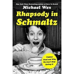 Rhapsody in Schmaltz: Yiddish Food and Why We Can't Stop Eating It, Hardcover - Michael Wex imagine