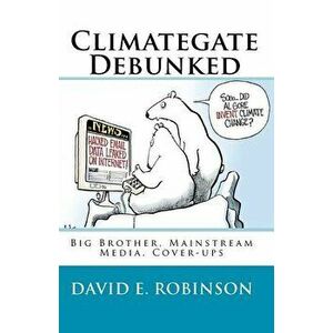Climategate Debunked: Big Brother, Mainstream Media, Cover-ups, Paperback - David E. Robinson imagine