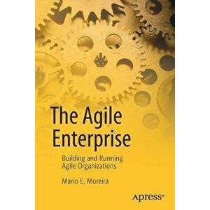 The Agile Enterprise: Building and Running Agile Organizations, Paperback - Mario E. Moreira imagine