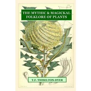 The Mythic & Magickal Folklore of Plants, Paperback - T. F. Thiselton-Dyer imagine