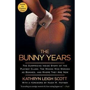 The Bunny Years: The Surprising Inside Story of the Playboy Clubs: The Women Who Worked as Bunnies, and Where They Are Now, Paperback - Kathryn Leigh imagine