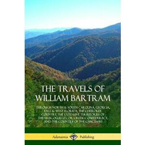 The Travels of William Bartram: Through North & South Carolina, Georgia, East & West Florida, the Cherokee Country, the Extensive Territories of the M imagine