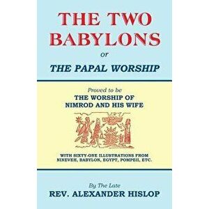 The Two Babylons, Or the Papal Worship, Paperback - Alexander Hislop imagine
