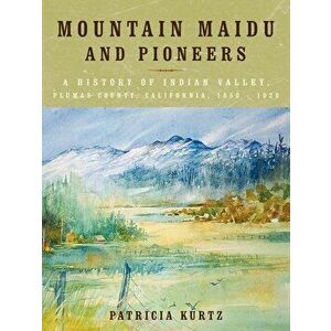 Mountain Maidu and Pioneers: A History of Indian Valley, Plumas County, California, 1850 - 1920, Paperback - Patricia Kurtz imagine
