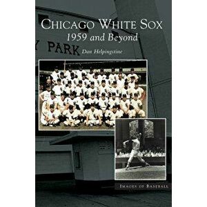 Chicago White Sox: 1959 and Beyond, Hardcover - Dan Helpingstone imagine