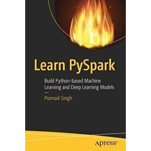 Learn Pyspark: Build Python-Based Machine Learning and Deep Learning Models, Paperback - Pramod Singh imagine