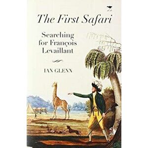 The First Safari: Searching for Franois Levaillant, Hardcover - Ian Glenn imagine