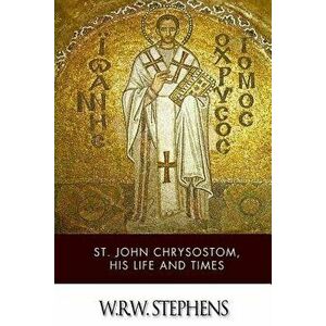 St. John Chrysostom, His Life and Times, Paperback - W. R. W. Stephens imagine