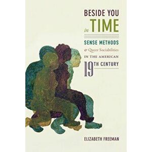 Beside You in Time: Sense Methods and Queer Sociabilities in the American Nineteenth Century, Paperback - Elizabeth Freeman imagine