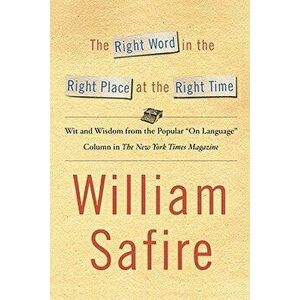 The Right Word in the Right Place at the Right Time: Wit and Wisdom from the Popular "on Language" Colu, Paperback - William Safire imagine