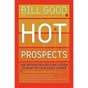 Hot Prospects: The Proven Prospecting System to Ramp Up Your Sale, Paperback - Bill Good imagine
