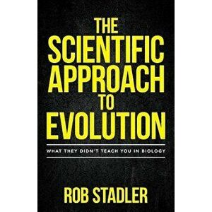 The Scientific Approach to Evolution: What They Didn't Teach You in Biology, Paperback - Rob Stadler imagine