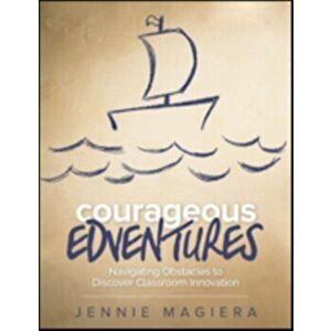 Courageous Edventures: Navigating Obstacles to Discover Classroom Innovation, Paperback - Jennie Magiera imagine