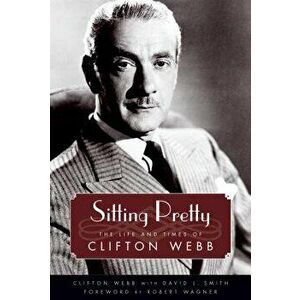 Sitting Pretty: The Life and Times of Clifton Webb, Paperback - Clifton Webb imagine