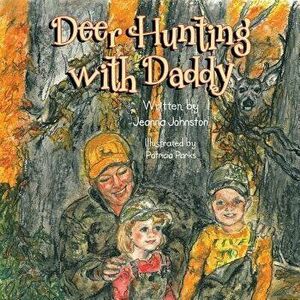 Deer Hunting with Daddy, Paperback - Jeanna Johnston imagine