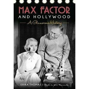 Max Factor and Hollywood: A Glamorous History, Paperback - Erika Thomas imagine