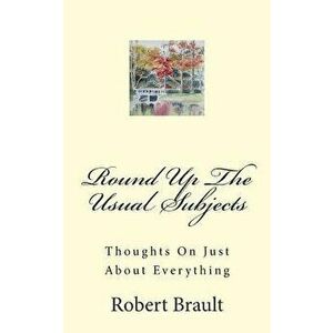 Round Up The Usual Subjects: Thoughts On Just About Everything, Paperback - Joan Brault imagine