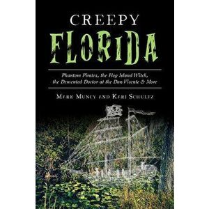 Creepy Florida: Phantom Pirates, the Hog Island Witch, the DeMented Doctor at the Don Vicente and More, Paperback - Mark Muncy imagine