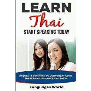 Learn Thai: Start Speaking Today. Absolute Beginner to Conversational Speaker Made Simple and Easy!, Paperback - Languages World imagine