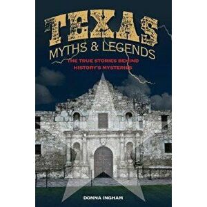 Texas Myths and Legends: The True Stories Behind History's Mysteries, Paperback - Donna Ingham imagine
