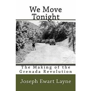 We Move Tonight: The Making of the Grenada Revolution, Paperback - Joseph Ewart Layne imagine