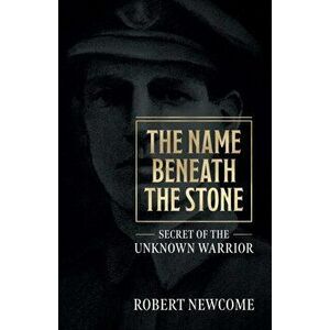 Name Beneath The Stone. Secret of the Unknown Warrior, Paperback - Robert Newcome imagine