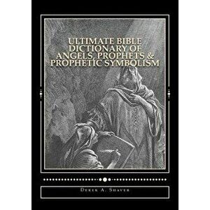 Ultimate Bible Dictionary of Angels, Prophets & Prophetic Symbolism, Paperback - Derek A. Shaver imagine