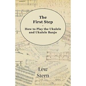 The First Step - How to Play the Ukulele and Ukulele Banjo, Paperback - Lew Stern imagine