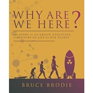 Why Are We Here?: The Story of the Origin, Evolution, and Future of Life on Our Planet, Paperback - Bruce Brodie imagine