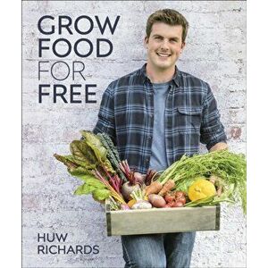 Grow Food for Free. The easy, sustainable, zero-cost way to a plentiful harvest, Hardback - Huw Richards imagine