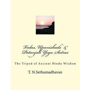 Vedas, Upanishads & Patanjali Yoga Sutras: The Tripod of Ancient Hindu Wisdom, Paperback - T. N. Sethumadhavan imagine