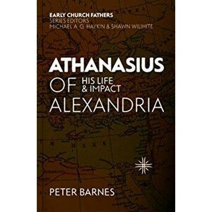 Athanasius of Alexandria: His Life and Impact, Paperback - Peter Barnes imagine