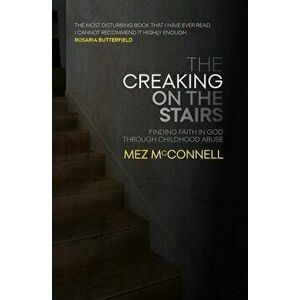 The Creaking on the Stairs: Finding Faith in God Through Childhood Abuse, Paperback - Mez McConnell imagine