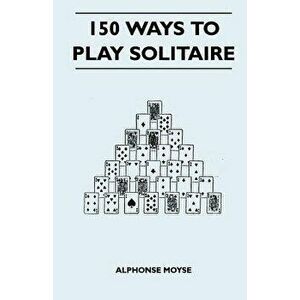 150 Ways to Play Solitaire - Complete with Layouts for Playing, Paperback - Alphonse Moyse imagine