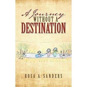 A Journey Without a Destination, Paperback - Rosa a. Sanders imagine