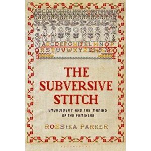 The Subversive Stitch: Embroidery and the Making of the Feminine, Paperback - Rozsika Parker imagine