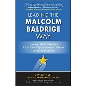 Leading the Malcolm Baldrige Way: How World-Class Leaders Align Their Organizations to Deliver Exceptional Results, Hardcover - Kay Kendall imagine