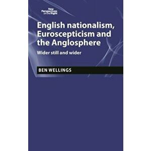English Nationalism, Brexit and the Anglosphere: Wider Still and Wider, Paperback - Ben Wellings imagine