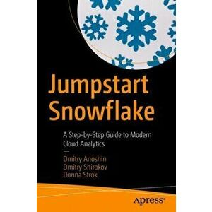 Jumpstart Snowflake: A Step-By-Step Guide to Modern Cloud Analytics, Paperback - Dmitry Anoshin imagine