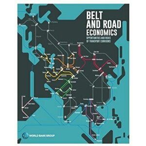 Belt and Road Economics: Opportunities and Risks of Transport Corridors, Paperback - World Bank imagine