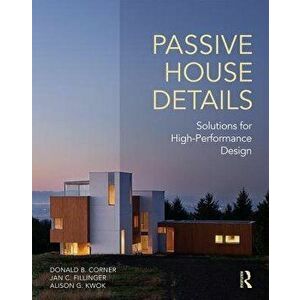Passive House Details: Solutions for High-Performance Design, Paperback - Donald B. Corner imagine