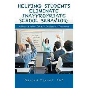 Helping Students Eliminate Inappropriate School Behavior: A Group Activities' Guide for Teachers and Counselors, Paperback - Phd Gerard Vernot imagine