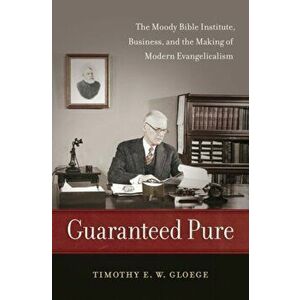 Guaranteed Pure: The Moody Bible Institute, Business, and the Making of Modern Evangelicalism, Paperback - Timothy Gloege imagine