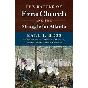 The Battle of Ezra Church and the Struggle for Atlanta, Paperback - Earl J. Hess imagine