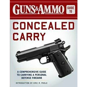 Guns & Ammo Guide to Concealed Carry: A Comprehensive Guide to Carrying a Personal Defense Firearm, Paperback - Editors of Guns & Ammo imagine