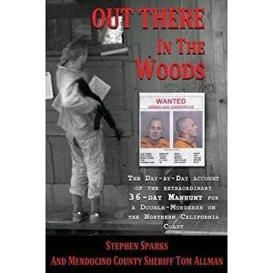 Out There In The Woods: The Day-by-Day Account of the Extraordinary 36-Day Manhunt for a Double-Murderer on the Northern California Coast, Paperback - imagine