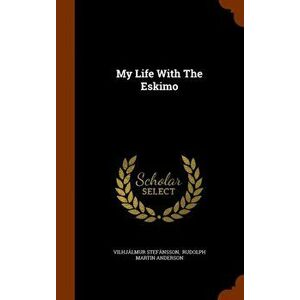My Life with the Eskimo, Hardcover - Vilhjalmur Stefansson imagine
